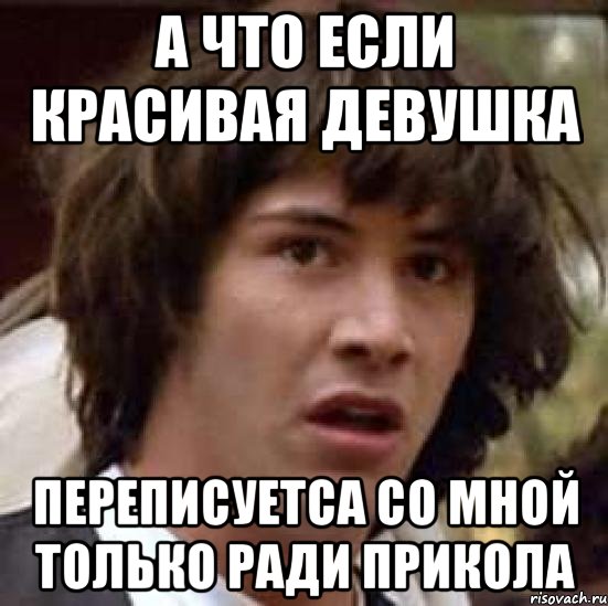 А что если красивая девушка Переписуетса со мной только ради прикола, Мем А что если (Киану Ривз)