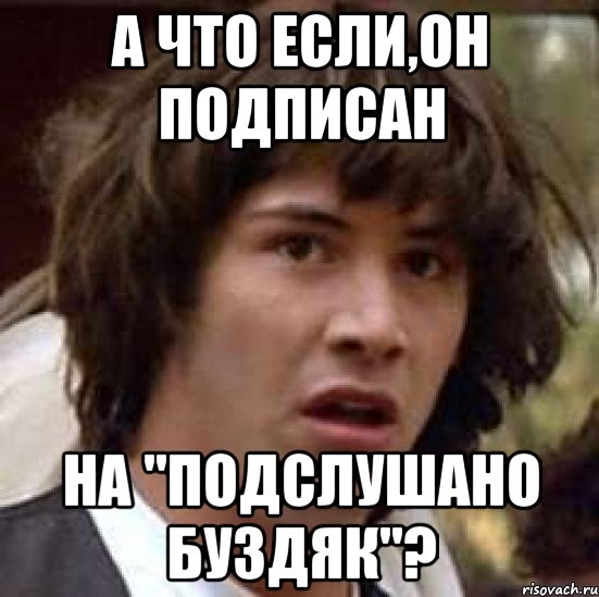 А что если,он подписан на "Подслушано Буздяк"?, Мем А что если (Киану Ривз)