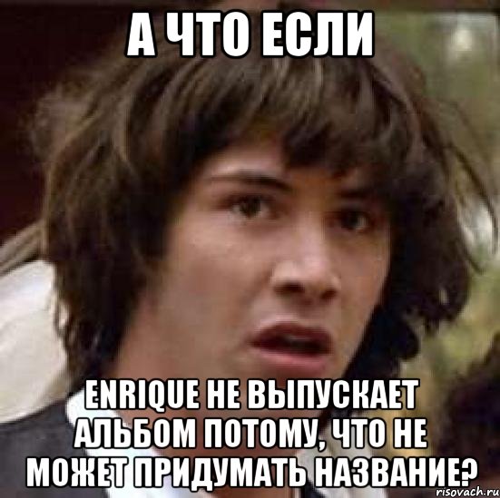 А что если Enrique не выпускает альбом потому, что не может придумать название?, Мем А что если (Киану Ривз)