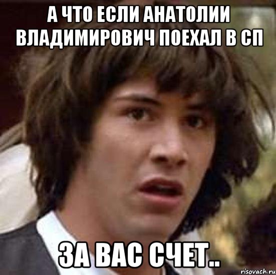 А что если Анатолии Владимирович поехал в СП за вас счет.., Мем А что если (Киану Ривз)