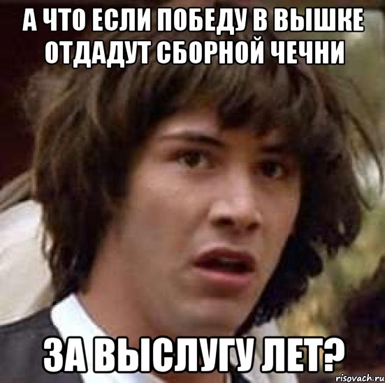 А что если победу в Вышке отдадут сборной Чечни за выслугу лет?, Мем А что если (Киану Ривз)