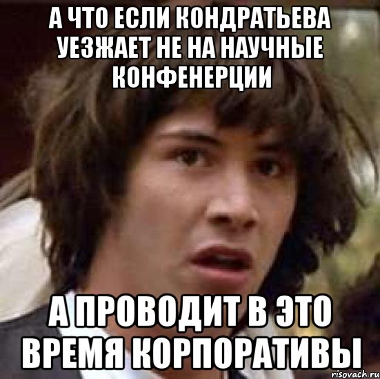 А что если Кондратьева уезжает не на научные конфенерции а проводит в это время корпоративы, Мем А что если (Киану Ривз)