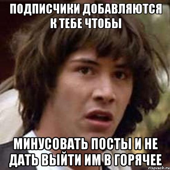 подписчики добавляются к тебе чтобы минусовать посты и не дать выйти им в горячее, Мем А что если (Киану Ривз)