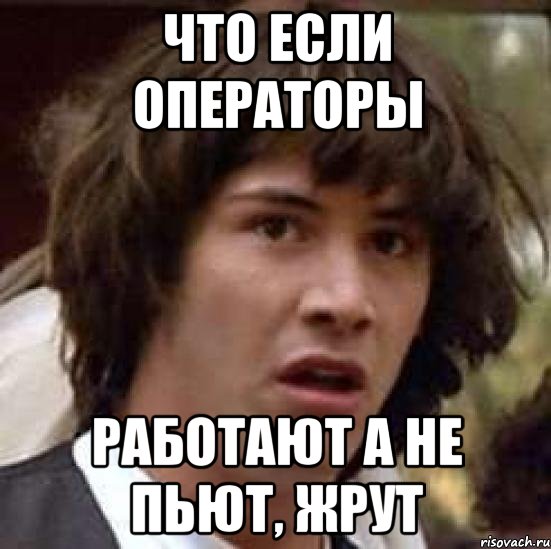 Что если операторы работают а не пьют, жрут, Мем А что если (Киану Ривз)