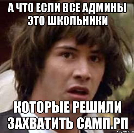 А что если все админы это школьники Которые решили захватить самп.рп, Мем А что если (Киану Ривз)