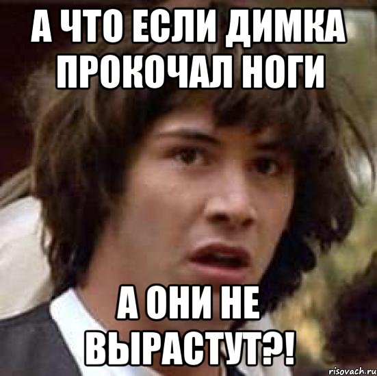 А что если Димка прокочал ноги А они не вырастут?!, Мем А что если (Киану Ривз)