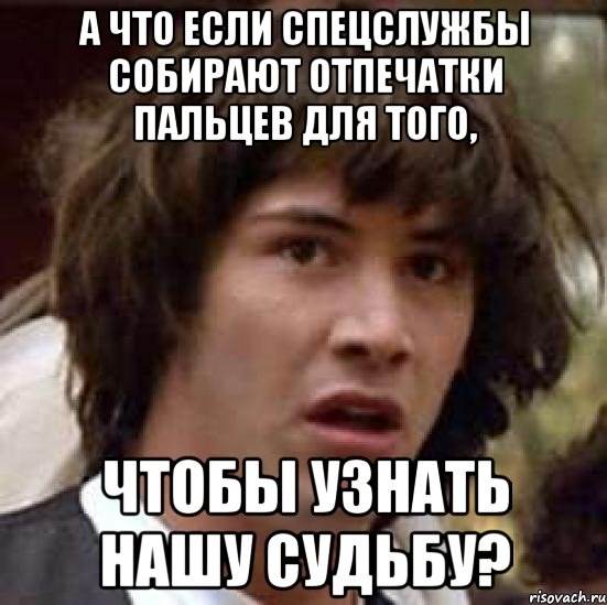 А что если спецслужбы собирают отпечатки пальцев для того, чтобы узнать нашу судьбу?, Мем А что если (Киану Ривз)