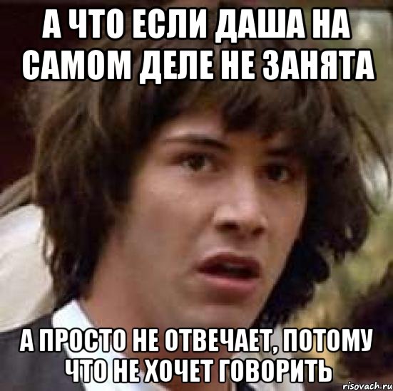 а что если даша на самом деле не занята а просто не отвечает, потому что не хочет говорить, Мем А что если (Киану Ривз)