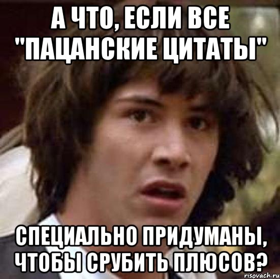 А что, если все "пацанские цитаты" специально придуманы, чтобы срубить плюсов?, Мем А что если (Киану Ривз)