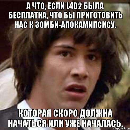 а что, если L4D2 была бесплатна, что бы приготовить нас к зомби-апокамипсису. Которая скоро должна начаться или уже началась., Мем А что если (Киану Ривз)