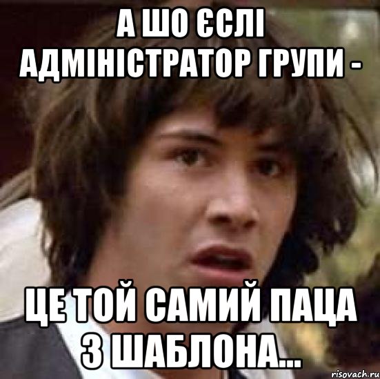 а шо єслі адміністратор групи - це той самий паца з шаблона..., Мем А что если (Киану Ривз)