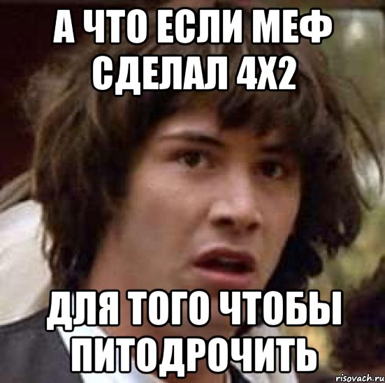 А что если меф сделал 4х2 Для того чтобы питодрочить, Мем А что если (Киану Ривз)