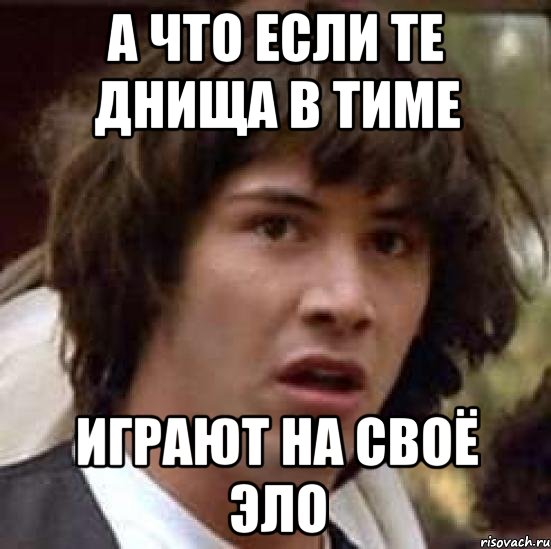 а что если те днища в тиме играют на своё эло, Мем А что если (Киану Ривз)