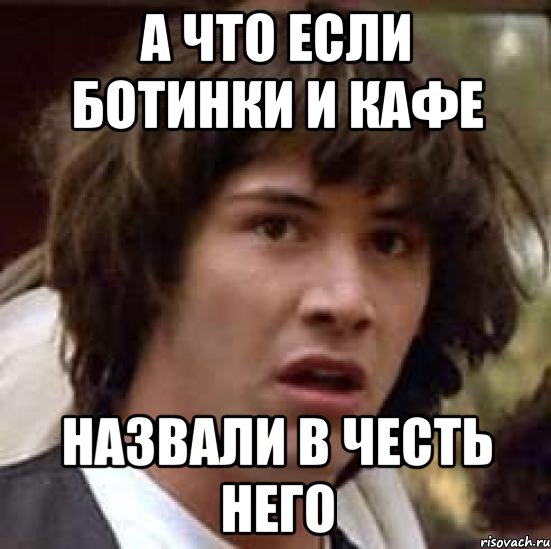 А что если ботинки и кафе назвали в честь него, Мем А что если (Киану Ривз)