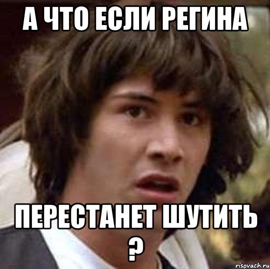 А что если Регина Перестанет шутить ?, Мем А что если (Киану Ривз)