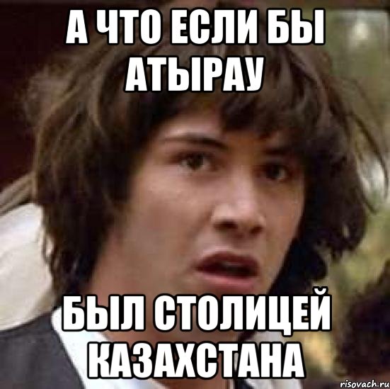 А что если бы Атырау был столицей Казахстана, Мем А что если (Киану Ривз)