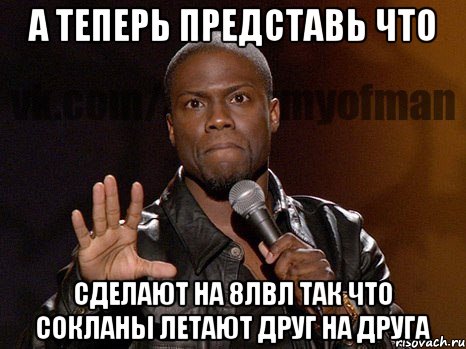 А теперь представь что сделают на 8лвл так что сокланы летают друг на друга, Мем  А теперь представь