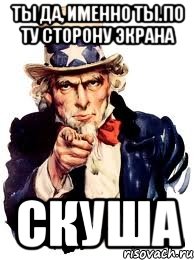 ТЫ да, именно ты.По ту сторону экрана скуша, Мем а ты