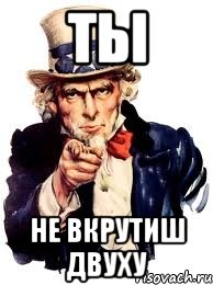 ТЫ Не вкрутиш ДВУХУ