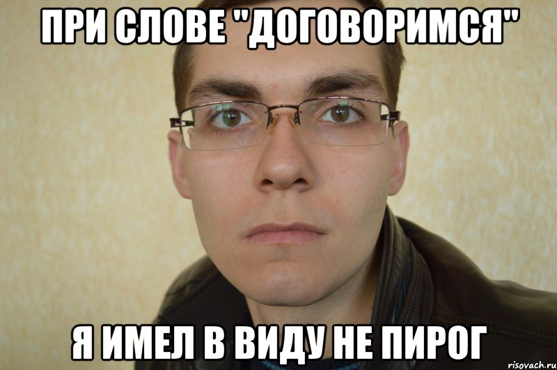 при слове "договоримся" я имел в виду не пирог
