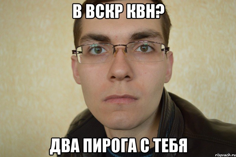 в вскр квн? два пирога с тебя