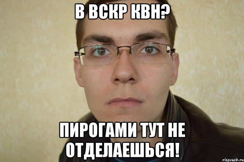 в вскр квн? пирогами тут не отделаешься!
