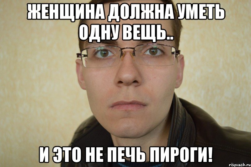 женщина должна уметь одну вещь.. и это не печь пироги!