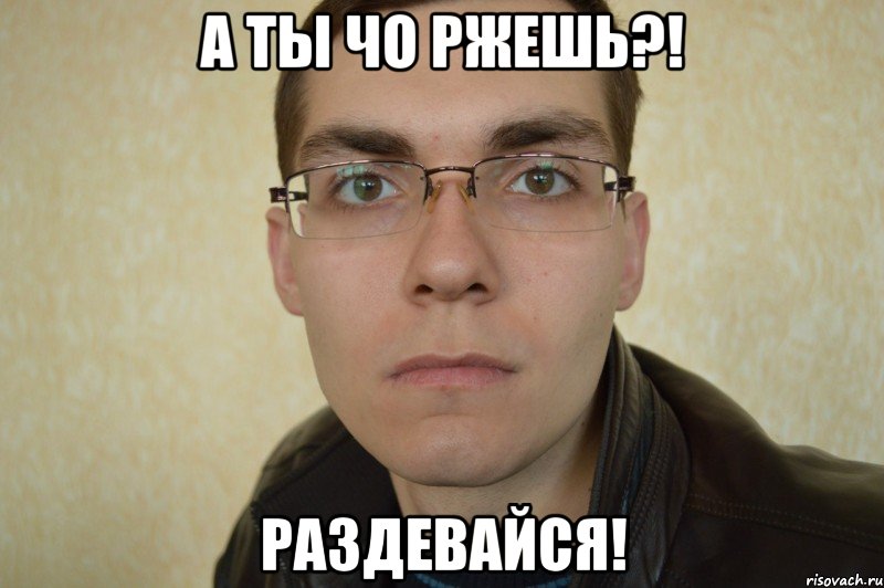 а ты чо ржешь?! раздевайся!