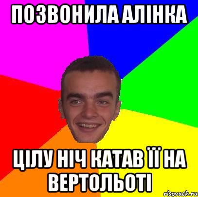 Позвонила Алінка Цілу ніч катав її на вертольоті