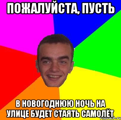 пожалуйста, пусть в новогоднюю ночь на улице будет стаять Самолёт