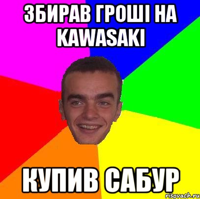Збирав гроші на kawasaki купив Сабур
