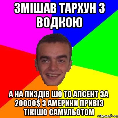 Змішав тархун з водкою А на пиздів шо то апсент за 20000$ з америки привіз тікішо самульотом