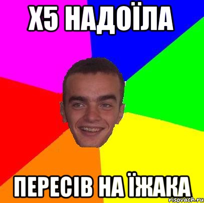 х5 надоїла пересів на Їжака
