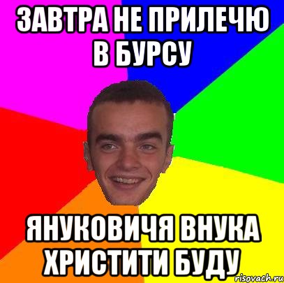 Завтра не прилечю в бурсу Януковичя внука христити буду
