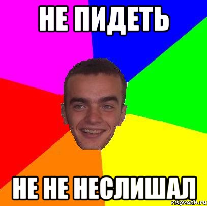 не пидеть не не неслишал