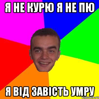 я не курю я не пю я від завість умру