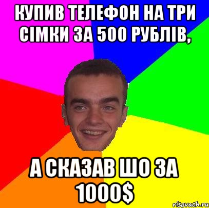 Купив телефон на три сімки за 500 рублів, а сказав шо за 1000$