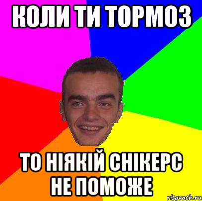 коли ти тормоз то ніякій снікерс не поможе