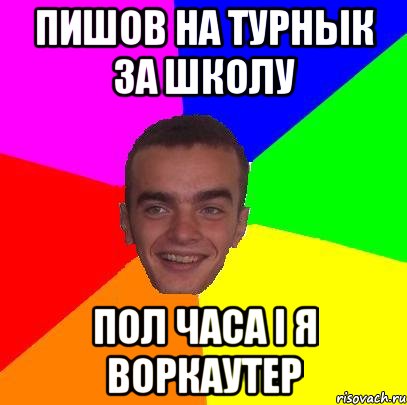 пишов на турнык за школу пол часа і я воркаутер