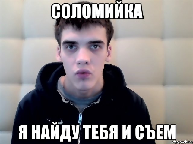 соломийка я найду тебя и съем