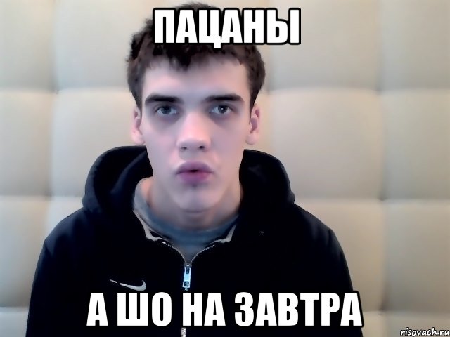пацаны а шо на завтра
