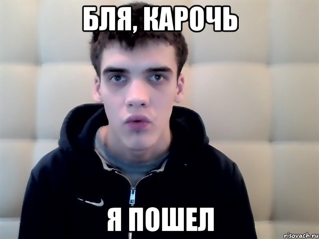 бля, карочь я пошел