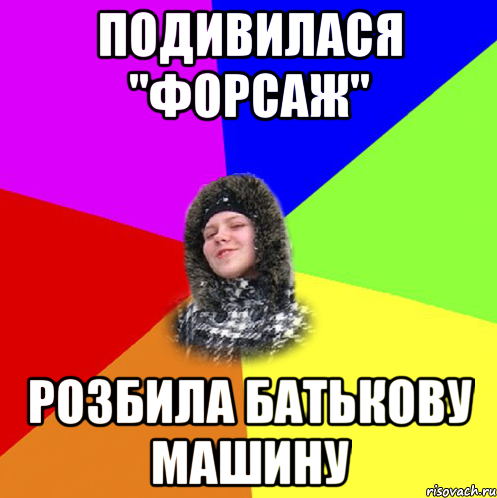 Подивилася "Форсаж" розбила батькову машину