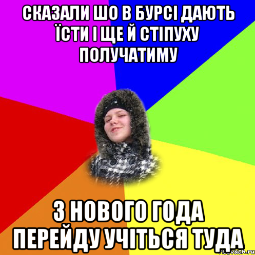 Сказали шо в бурсі дають їсти і ще й стіпуху получатиму з нового года перейду учіться туда