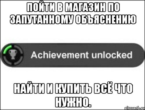 Пойти в магазин по запутанному объяснению Найти и купить всё что нужно.