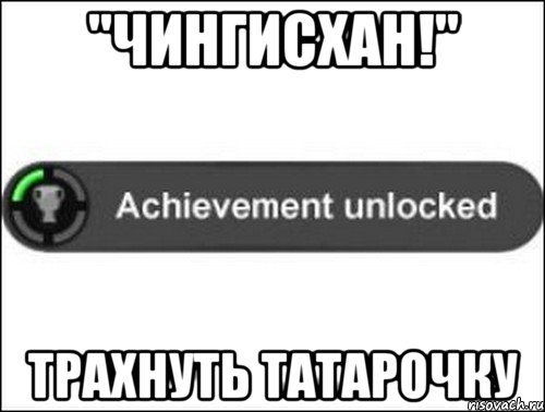 "Чингисхан!" Трахнуть татарочку, Мем achievement unlocked