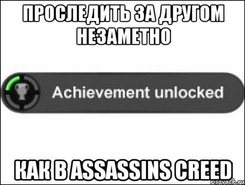Проследить за другом незаметно как в Assassins Creed, Мем achievement unlocked