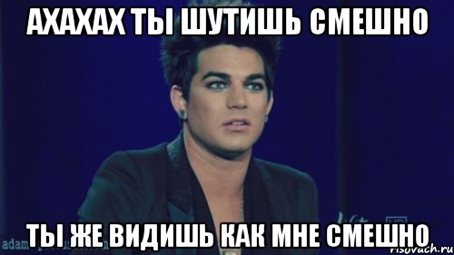 Ахахах ты шутишь смешно Ты же видишь как мне смешно, Мем адам ламберт