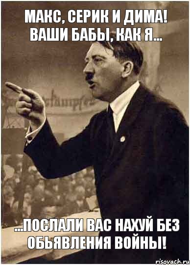 МАКС, СЕРИК И ДИМА! ВАШИ БАБЫ, КАК Я... ...ПОСЛАЛИ ВАС НАХУЙ БЕЗ ОБЬЯВЛЕНИЯ ВОЙНЫ!, Комикс Адик