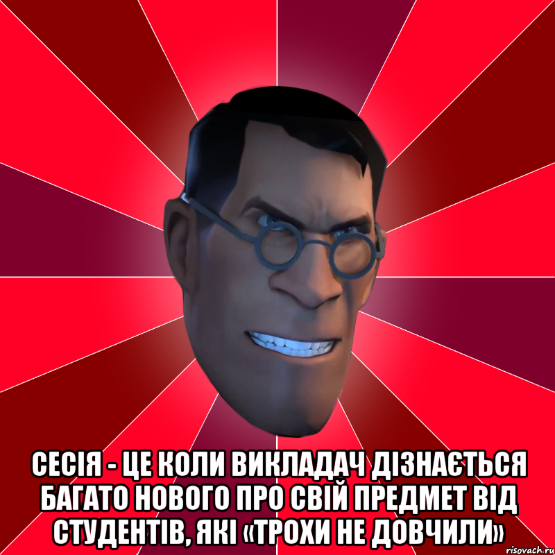  Сесія - це коли викладач дізнається багато нового про свій предмет від студентів, які «трохи не довчили»